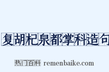 复胡杞泉都掌科造句是什么意思的图片